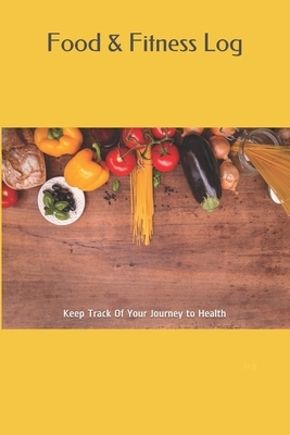 Food & Fitness Log: Keep Track Of Your Journey to Health by M. B