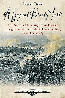 A Long and Bloody Task: The Atlanta Campaign from Dalton Through Kennesaw to the Chattahoochee, May 5-July 18, 1864 by Stephen Davis