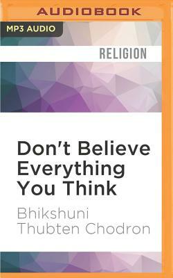 Don't Believe Everything You Think: Living with Wisdom and Compassion by Thubten Chodron