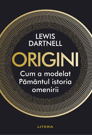 Origini. Cum a modelat Pământul istoria omenirii by Lewis Dartnell
