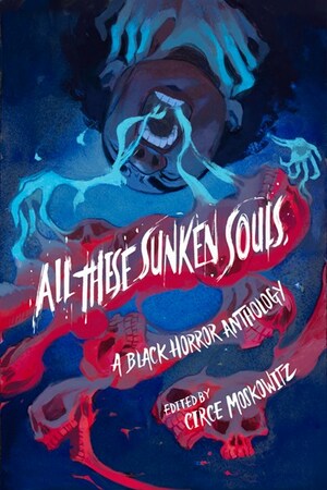All These Sunken Souls: A Black Horror Anthology by Circe Moskowitz