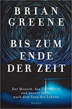 Bis zum Ende der Zeit: Der Mensch, das Universum und unsere Suche nach dem Sinn des Lebens by Brian Greene
