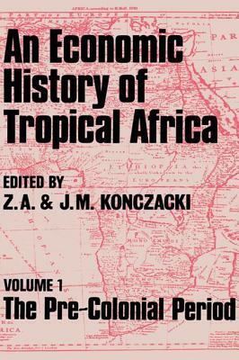 An Economic History of Tropical Africa: Volume One: The Pre-Colonial Period by Z. a. Konczacki, J. M. Konczacki