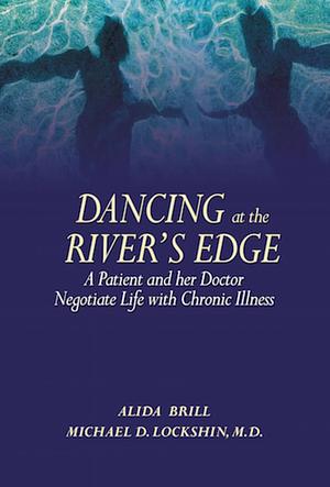 Dancing at the River's Edge: A Patient and Her Doctor Negotiate Life with Chronic Illness by Alida Brill, Michael D. Lockshin