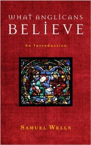 What Anglicans Believe:An Introduction by Samuel Wells