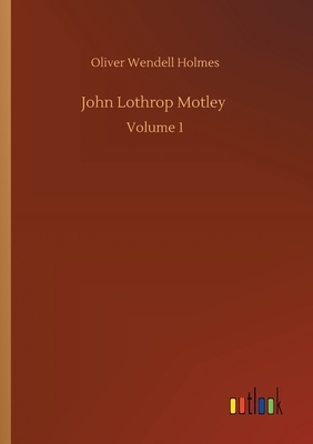 John Lothrop Motley: Volume 1 by Oliver Wendell Holmes