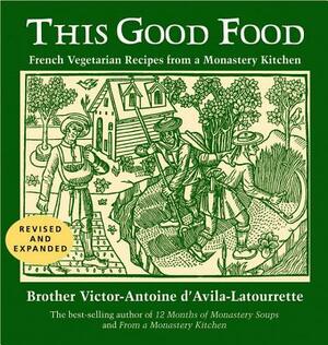 This Good Food: French Vegetarian Recipes from a Monastery Kitchen by Victor-Antoine D'Avila-Latourrette