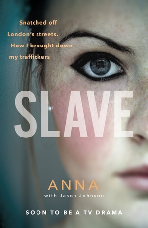 Slave: Snatched off Britain's streets. The truth from the victim who brought down her traffickers. by Anna, Jason Johnson