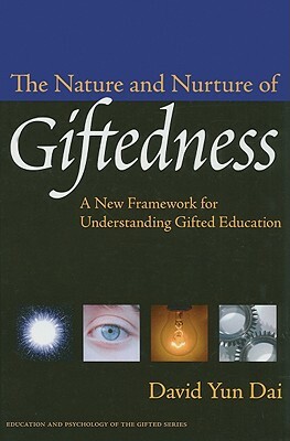 The Nature and Nurture of Giftedness: A New Framework for Understanding Gifted Education by David Yun Dai