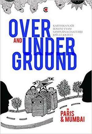 Over and Under Ground in Mumbai and Paris by Sampurna Chatterjee, Joëlle Jolivet, Roshni Vyam, Karthika Naïr