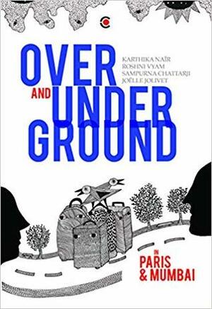 Over and Under Ground in Mumbai and Paris by Sampurna Chatterjee, Karthika Naïr, Joëlle Jolivet, Roshni Vyam