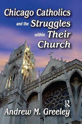 Chicago Catholics and the Struggles Within Their Church by Robert J. Haggerty, Andrew M. Greeley