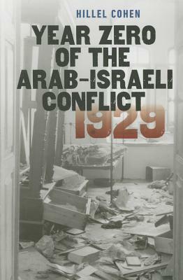 Year Zero of the Arab-Israeli Conflict 1929 by Hillel Cohen