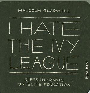 I Hate the Ivy Leagues: Riffs and Rants on Elite Education  by Malcolm Gladwell