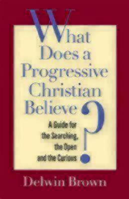 What Does a Progressive Christian Believe?: A Guide for the Searching, the Open, and the Curious by Delwin Brown