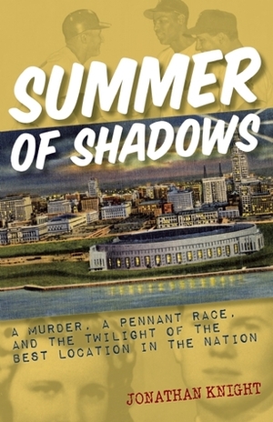 Summer of Shadows: A Murder, A Pennant Race, and the Twilight of the Best Location in the Nation by Jonathan Knight