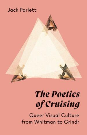 The Poetics of Cruising: Queer Visual Culture from Whitman to Grindr by Jack Parlett