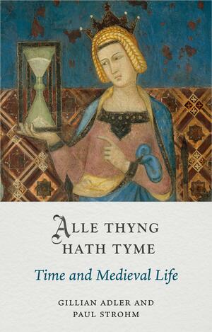 Alle Thyng Hath Tyme: Time and Medieval Life by Paul Strohm, Gillian Adler