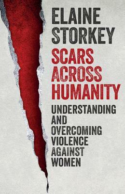 Scars Across Humanity: Understanding and Overcoming Violence Against Women by Elaine Storkey