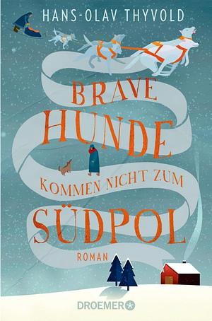 Brave Hunde kommen nicht zum Südpol: Roman by Hans-Olav Thyvold