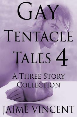 Gay Tentacle Tales 4: A Three Story Collection by Jaime Vincent