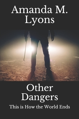 Other Dangers: This is How the World Ends by Amanda M. Lyons