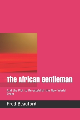 The African Gentleman: And the Plot to Re-establish the New World Order by Fred Beauford