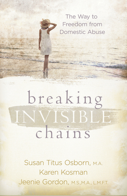 Breaking Invisible Chains: The Way to Freedom from Domestic Abuse by Karen Kosman, Susan Titus Osborn, Jeenie Gordon