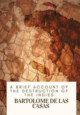 A Brief Account of the Destruction of the Indies by Bartolome De Las Casas