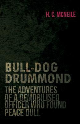 Bull-Dog Drummond - The Adventures of a Demobilised Officer Who Found Peace Dull by Sapper