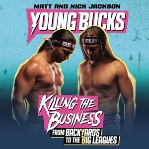 Young Bucks: Killing the Business from Backyards to the Big Leagues by Nick Jackson, Matt Jackson