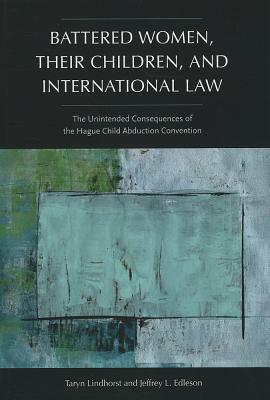 Battered Women, Their Children, and International Law: The Unintended Consequences of the Hague Child Abduction Convention by Jeffrey L. Edleson, Taryn Lindhorst