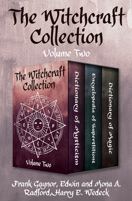 The Witchcraft Collection Volume Two: Dictionary of Mysticism, Encyclopedia of Superstitions, and Dictionary of Magic by Frank Gaynor, Harry E Wedeck, Edwin Radford, Mona a Radford