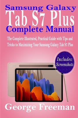 Samsung Galaxy Tab S7 Plus Complete Manual: The Complete Illustrated, Practical Guide with Tips and Tricks to Maximizing Your Samsung Galaxy Tab S7 Pl by George Freeman