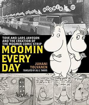 Moomin Every Day: Tove and Lars Jansson and the Creation of the Moomin Comic Strip by Juhani Tolvanen