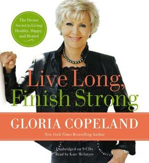 Live Long, Finish Strong: The Divine Secret to Living Healthy, Happy, and Healed by Gloria Copeland