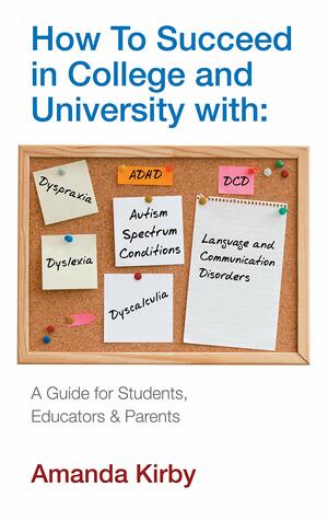 How to Succeed with Specific Learning Difficulties at College and University: A Guide for Students, Educators and Parents by Amanda Kirby