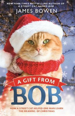 A Gift from Bob: How a Street Cat Helped One Man Learn the Meaning of Christmas by James Bowen