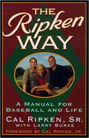 The Ripken Way: A Manual For Baseball And Life by Cal Ripken Jr.