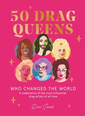 50 Drag Queens Who Changed the World: A Celebration of the Most Influential Drag Artists of All Time by Dan Jones
