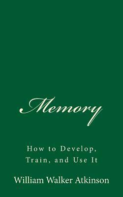 Memory: How to Develop, Train, and Use It by William Walker Atkinson