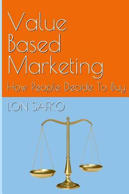 Value Based Marketing: How People Decide To Buy by Lon Safko