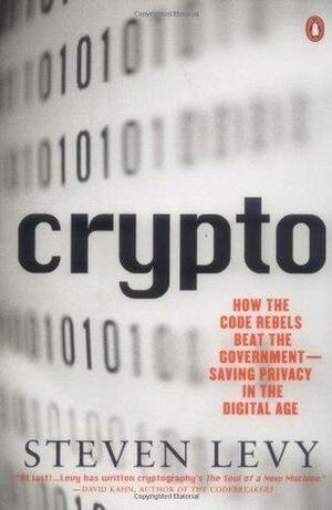 Crypto: How the Code Rebels Beat the Government—Saving Privacy in the Digital Age by Steven Levy, Steven Levy