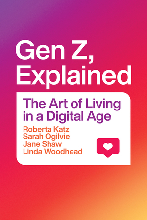 Gen Z, Explained: The Art of Living in a Digital Age by Roberta Katz, Jane Shaw, Sarah Ogilvie, Linda Woodhead