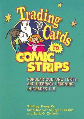 Trading Cards to Comic Strips: Popular Culture Texts and Literacy Learning in Grades K-8 by Shelley Hong Xu