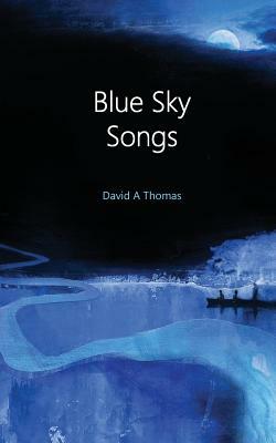 Blue Sky Songs: A collection of poems by David Thomas by David Thomas
