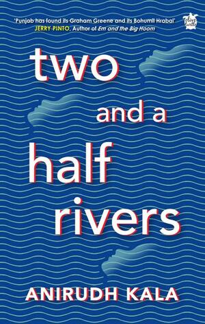 Two and a Half Rivers by Anirudh Kala