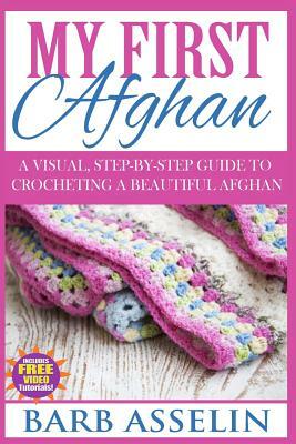 My First Afghan: A Visual, Step-by-Step Guide to Crocheting a Beautiful Afghan by Barb Asselin