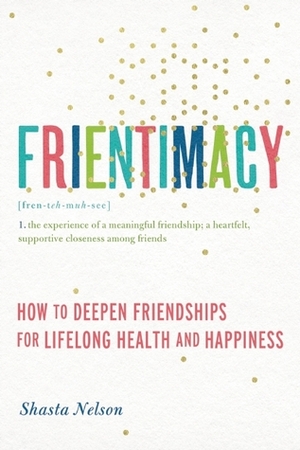 Frientimacy: 10 Ways to Improve Your Friendships and Deepen Your Life by Shasta Nelson