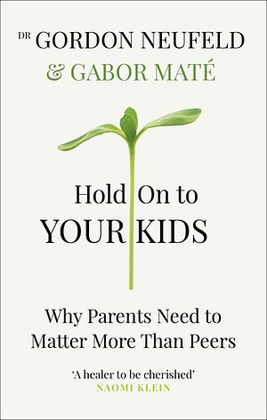 Hold On to Your Kids: Why Parents Need to Matter More Than Peers by Gabor Maté, Gordon Neufeld